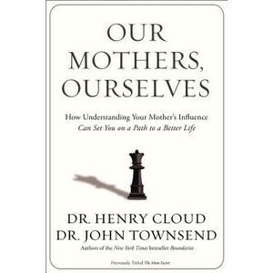 Our Mothers, Ourselves: How Understanding Your Mother's Influence Can Set You on